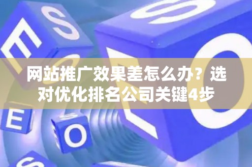 网站推广效果差怎么办？选对优化排名公司关键4步