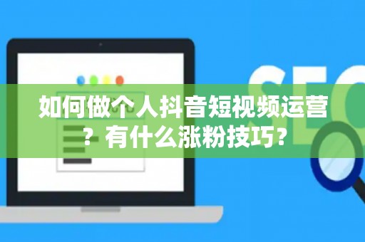 如何做个人抖音短视频运营？有什么涨粉技巧？