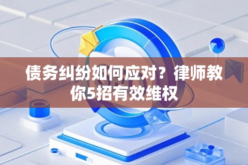 债务纠纷如何应对？律师教你5招有效维权