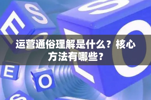 运营通俗理解是什么？核心方法有哪些？
