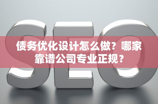 债务优化设计怎么做？哪家靠谱公司专业正规？