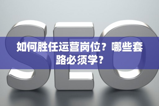 如何胜任运营岗位？哪些套路必须学？