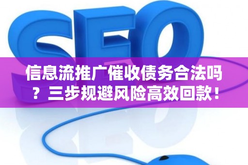 信息流推广催收债务合法吗？三步规避风险高效回款！