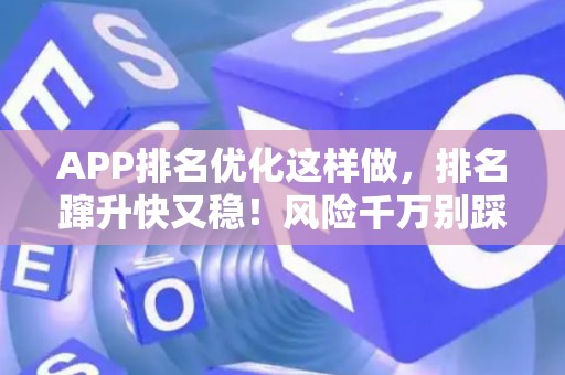 APP排名优化这样做,排名蹿升快又稳!风险千万别踩坑 APP排名优化这样做,排名蹿升快又稳!风险千万别踩坑