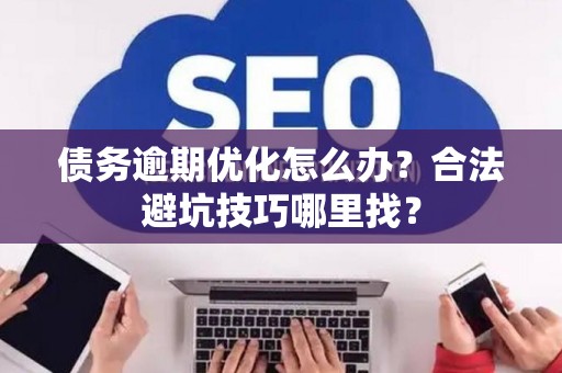 债务逾期优化怎么办?合法避坑技巧哪里找? 债务逾期优化怎么办?合法避坑技巧哪里找?