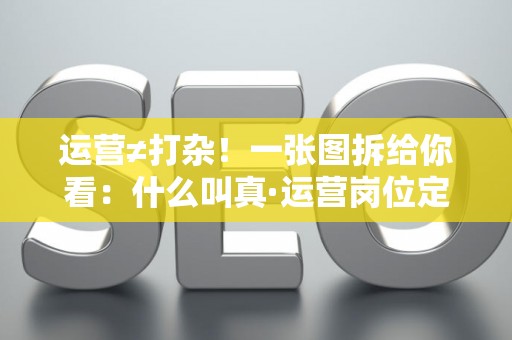 运营≠打杂!一张图拆给你看:什么叫真·运营岗位定义 运营≠打杂!一张图拆给你看:什么叫真·运营岗位定义