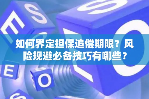 如何界定担保追偿期限？风险规避必备技巧有哪些？