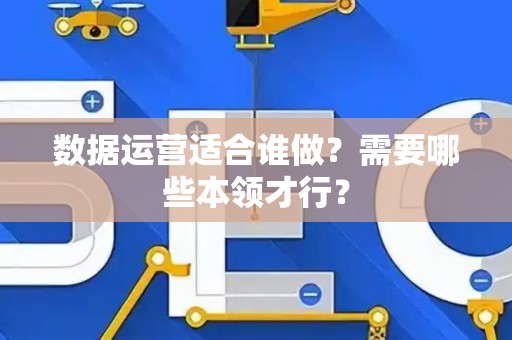 数据运营适合谁做？需要哪些本领才行？
